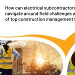 How can electrical subcontractors navigate around field challenges with the use of top construction management technology?