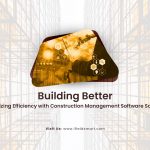 Building Better: Maximizing Efficiency with Construction Management Software Solutions